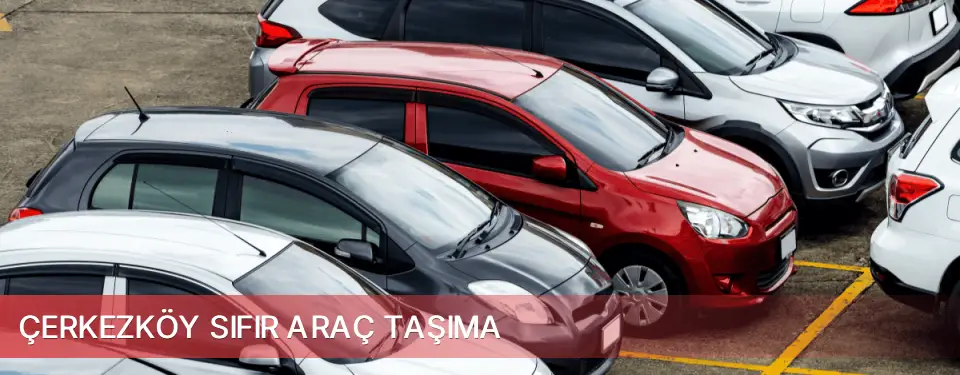 Çerkezköy İlçemi Sıfır Araç Taşıma